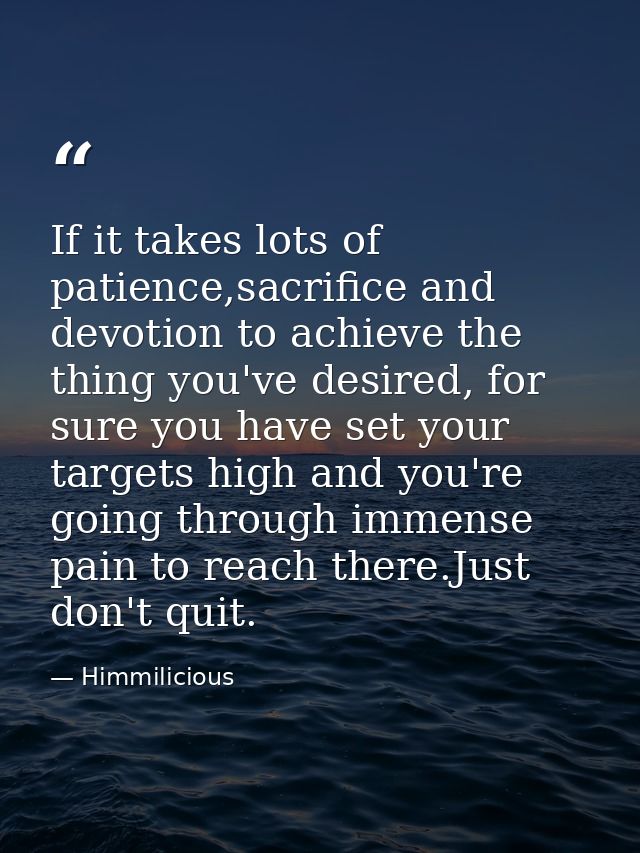 If it takes lots of patience,sacrifice and devotion to achieve the thing you've desired, for sure you have set your targ — Himmilicious