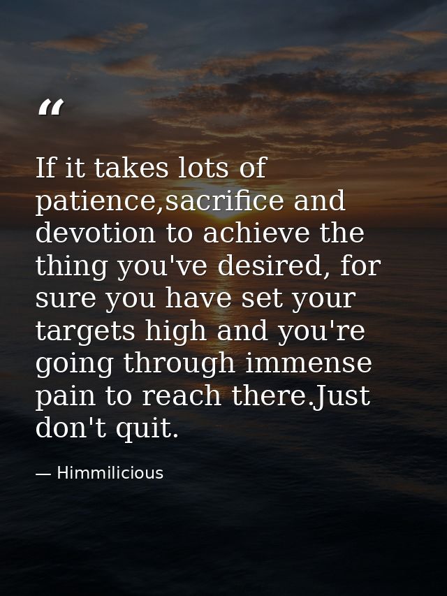 If it takes lots of patience,sacrifice and devotion to achieve the thing you've desired, for sure you have set your targ — Himmilicious