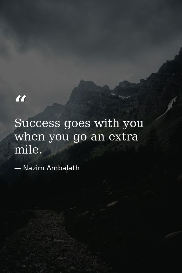 Success goes with you when you go an extra mile. — Nazim Ambalath
