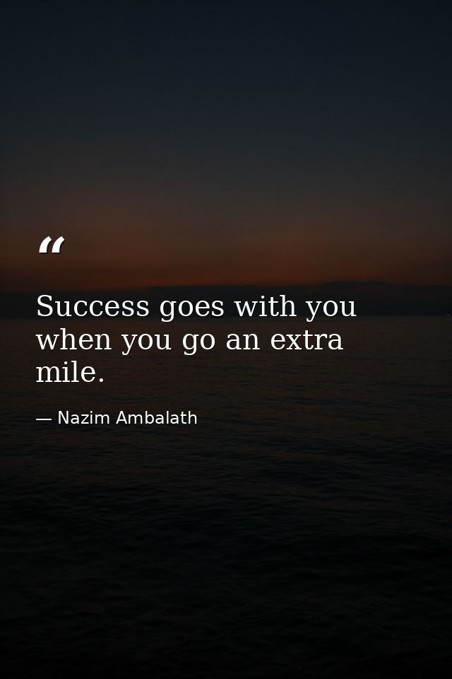 Success goes with you when you go an extra mile. — Nazim Ambalath
