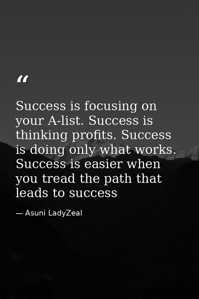 Success is focusing on your A-list. Success is thinking profits. Success is doing only what works. Success is easier whe — Asuni LadyZeal