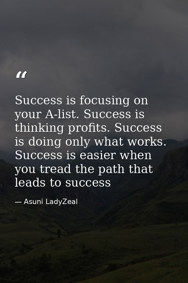 Success is focusing on your A-list. Success is thinking profits. Success is doing only what works. Success is easier whe — Asuni LadyZeal