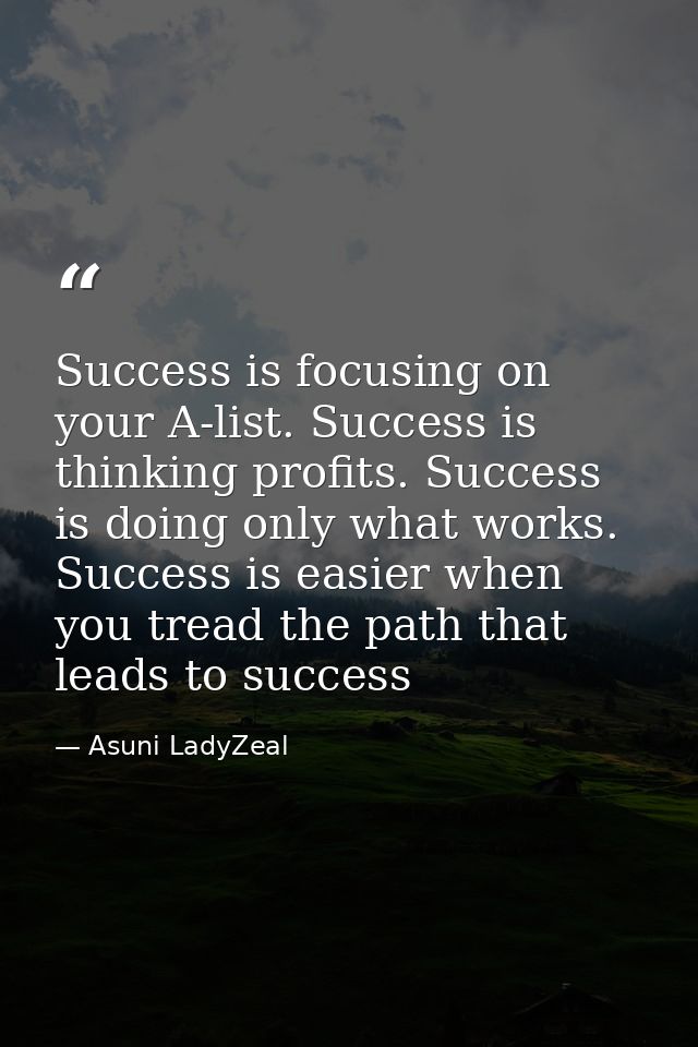 Success is focusing on your A-list. Success is thinking profits. Success is doing only what works. Success is easier whe — Asuni LadyZeal