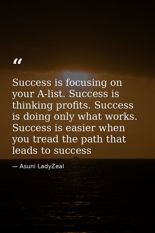 Success is focusing on your A-list. Success is thinking profits. Success is doing only what works. Success is easier whe — Asuni LadyZeal