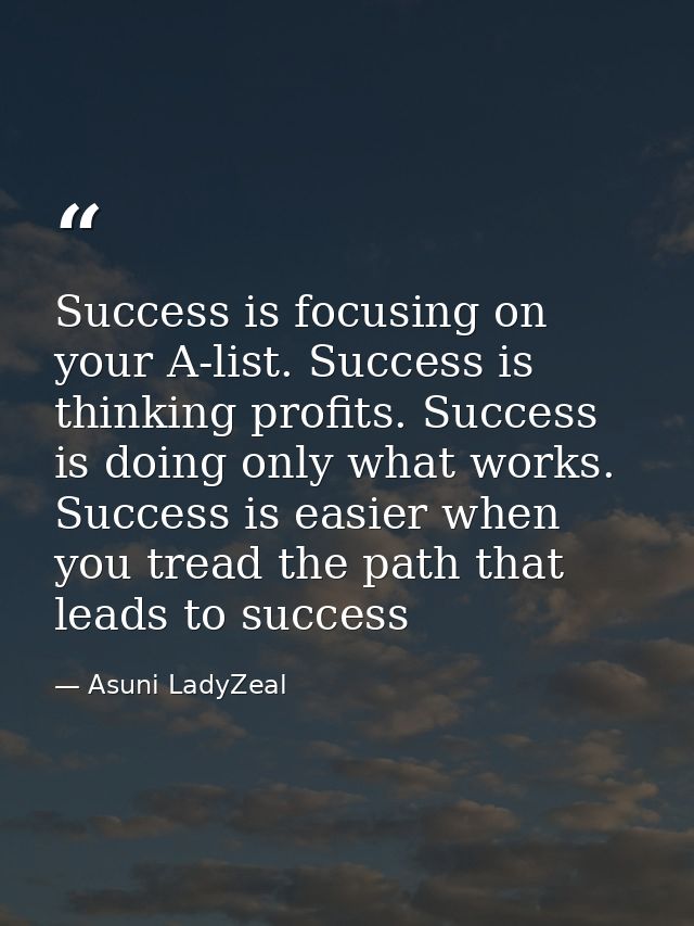Success is focusing on your A-list. Success is thinking profits. Success is doing only what works. Success is easier whe — Asuni LadyZeal