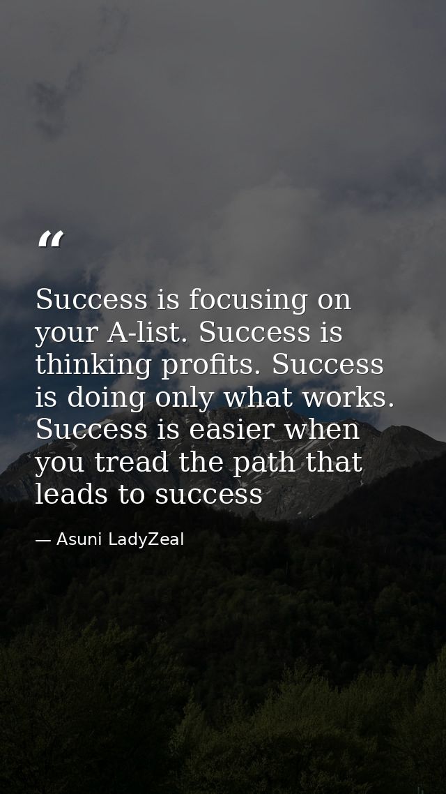 Success is focusing on your A-list. Success is thinking profits. Success is doing only what works. Success is easier whe — Asuni LadyZeal
