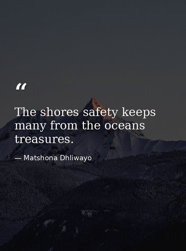 The shores safety keeps many from the oceans treasures. — Matshona Dhliwayo