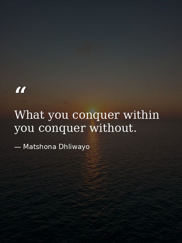 What you conquer within you conquer without. — Matshona Dhliwayo