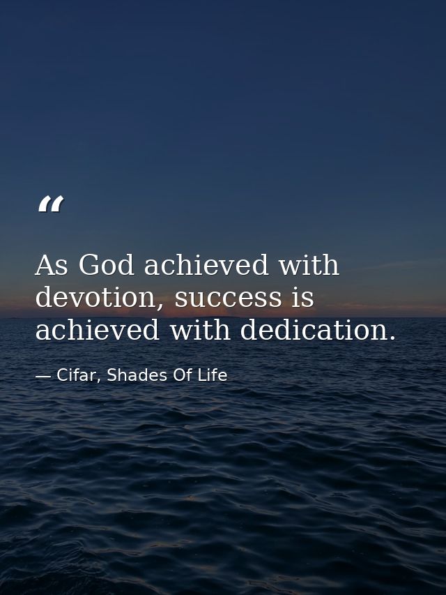 As God achieved with devotion, success is achieved with dedication. — Cifar, Shades Of Life