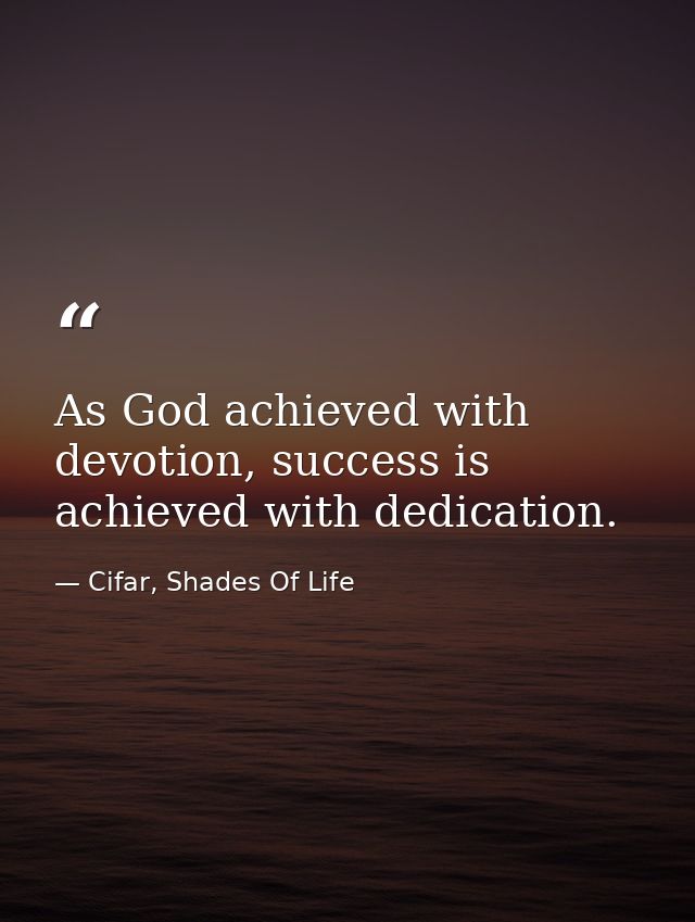 As God achieved with devotion, success is achieved with dedication. — Cifar, Shades Of Life