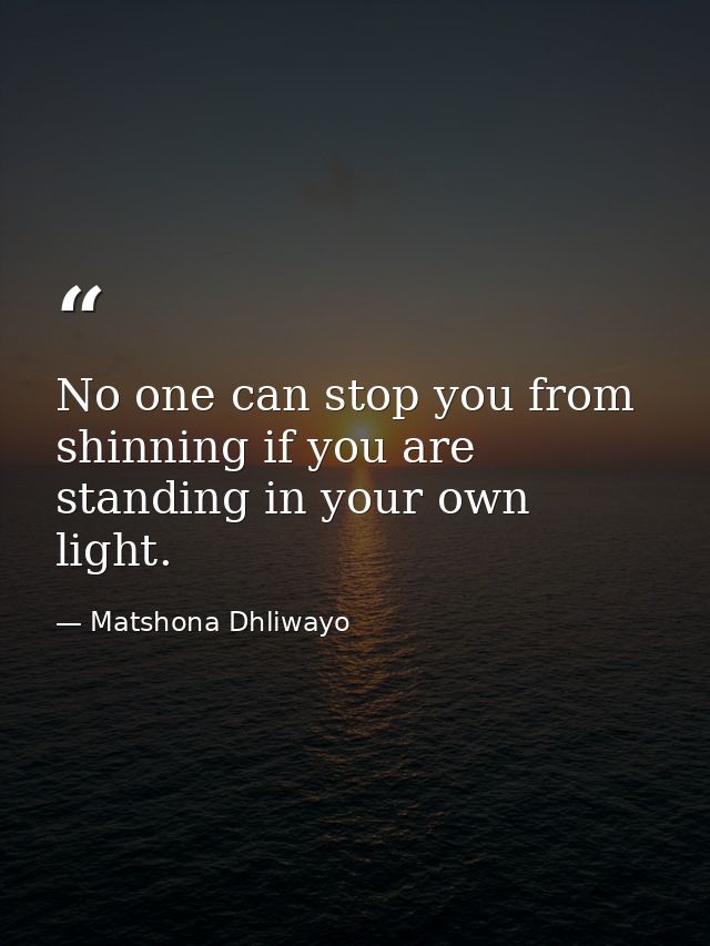 No one can stop you from shinning if you are standing in your own light. — Matshona Dhliwayo