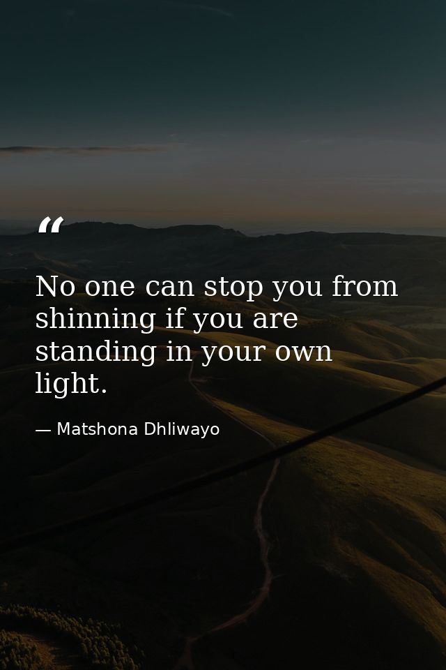 No one can stop you from shinning if you are standing in your own light. — Matshona Dhliwayo