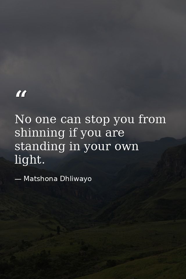 No one can stop you from shinning if you are standing in your own light. — Matshona Dhliwayo
