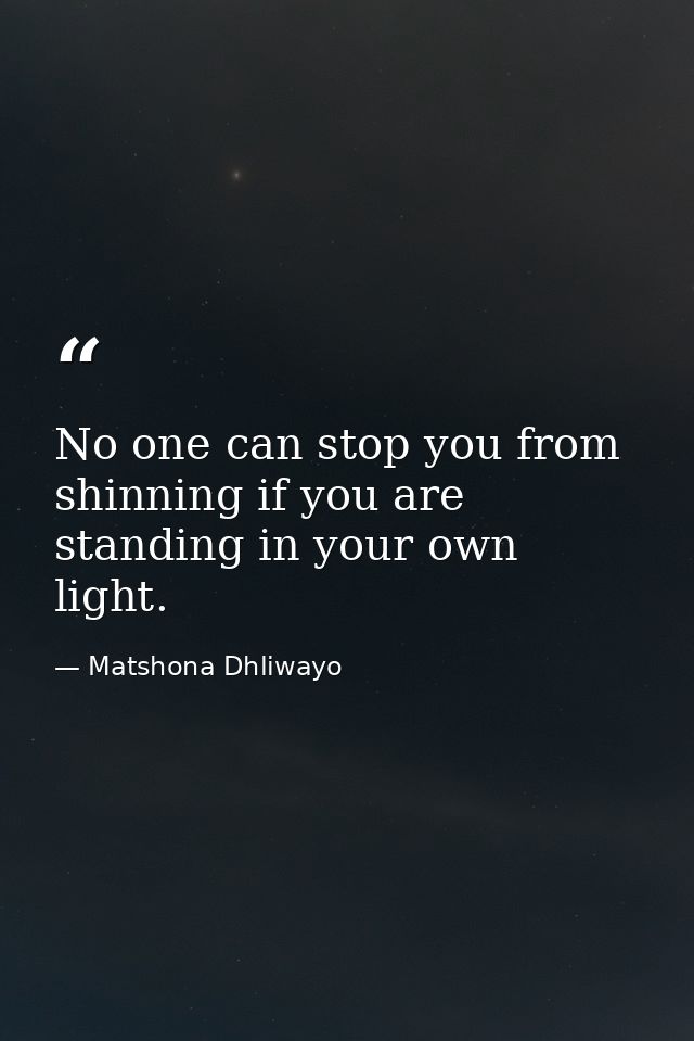 No one can stop you from shinning if you are standing in your own light. — Matshona Dhliwayo