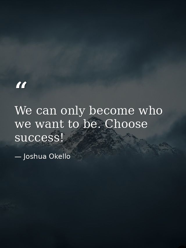 We can only become who we want to be. Choose success! — Joshua Okello