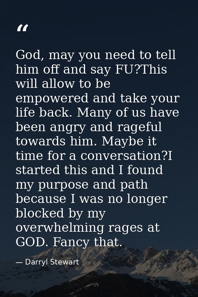 God, may you need to tell him off and say FU?This will allow to be empowered and take your life back. Many of us have be — Darryl Stewart