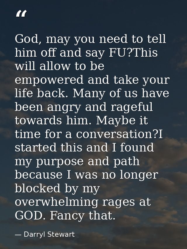 God, may you need to tell him off and say FU?This will allow to be empowered and take your life back. Many of us have be — Darryl Stewart