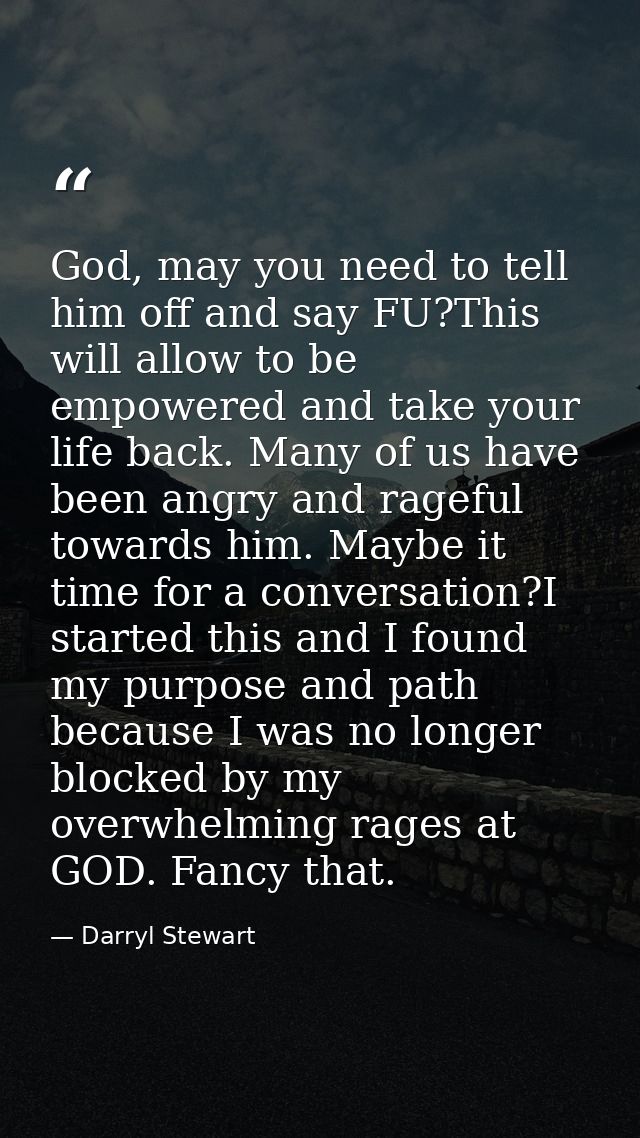 God, may you need to tell him off and say FU?This will allow to be empowered and take your life back. Many of us have be — Darryl Stewart