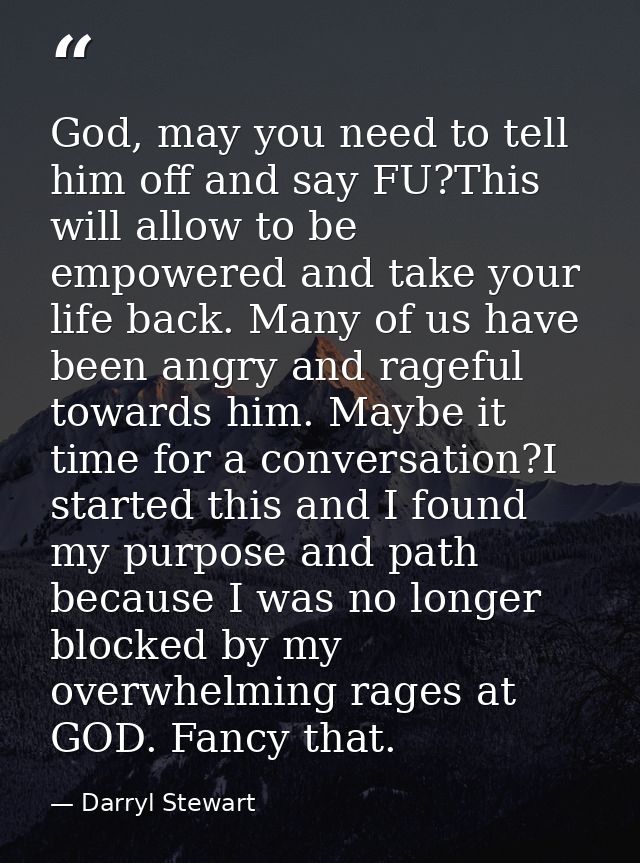 God, may you need to tell him off and say FU?This will allow to be empowered and take your life back. Many of us have be — Darryl Stewart