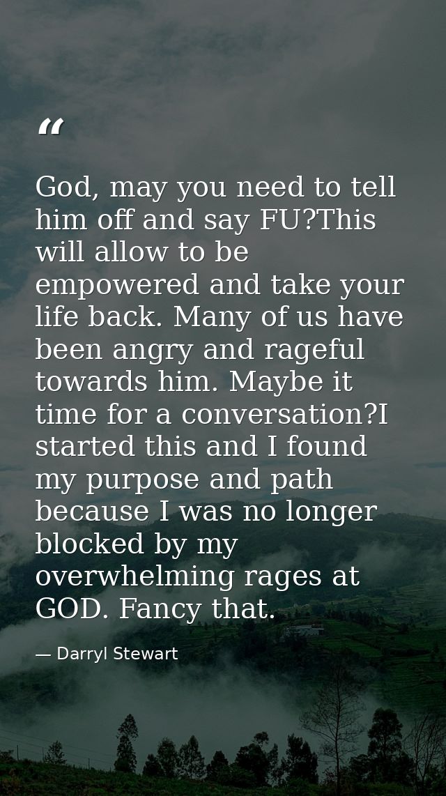 God, may you need to tell him off and say FU?This will allow to be empowered and take your life back. Many of us have be — Darryl Stewart