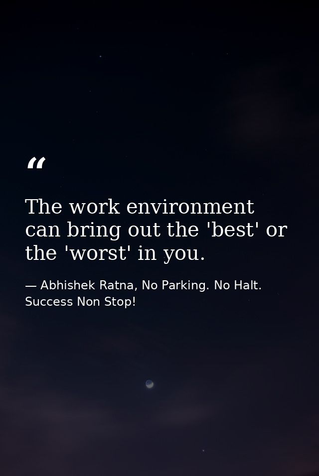 The work environment can bring out the 'best' or the 'worst' in you. — Abhishek Ratna, No Parking. No Halt. Success Non Stop!