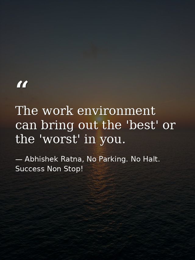 The work environment can bring out the 'best' or the 'worst' in you. — Abhishek Ratna, No Parking. No Halt. Success Non Stop!