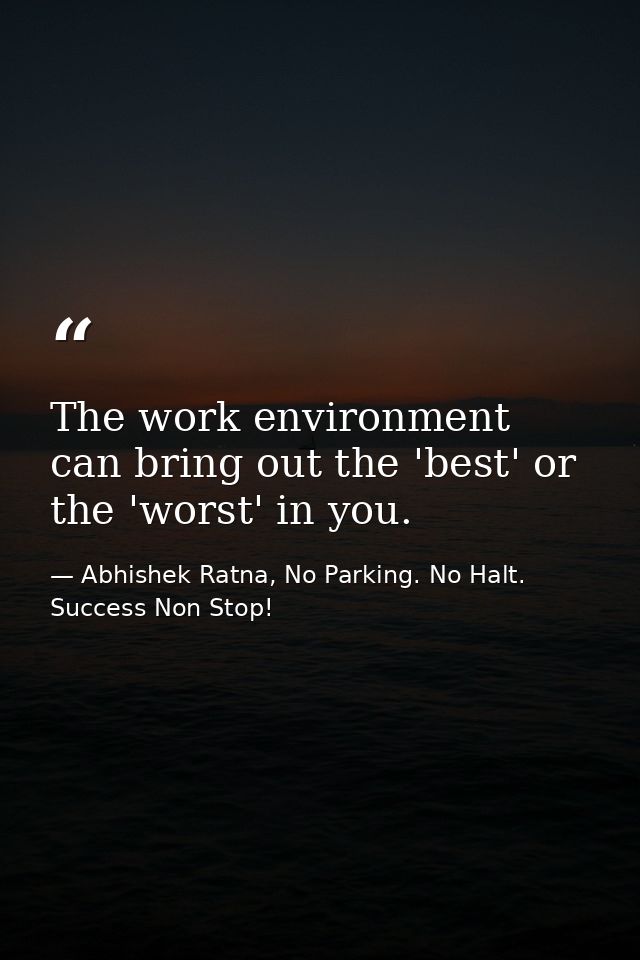 The work environment can bring out the 'best' or the 'worst' in you. — Abhishek Ratna, No Parking. No Halt. Success Non Stop!