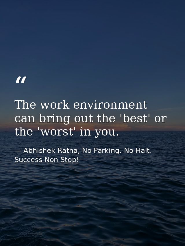 The work environment can bring out the 'best' or the 'worst' in you. — Abhishek Ratna, No Parking. No Halt. Success Non Stop!