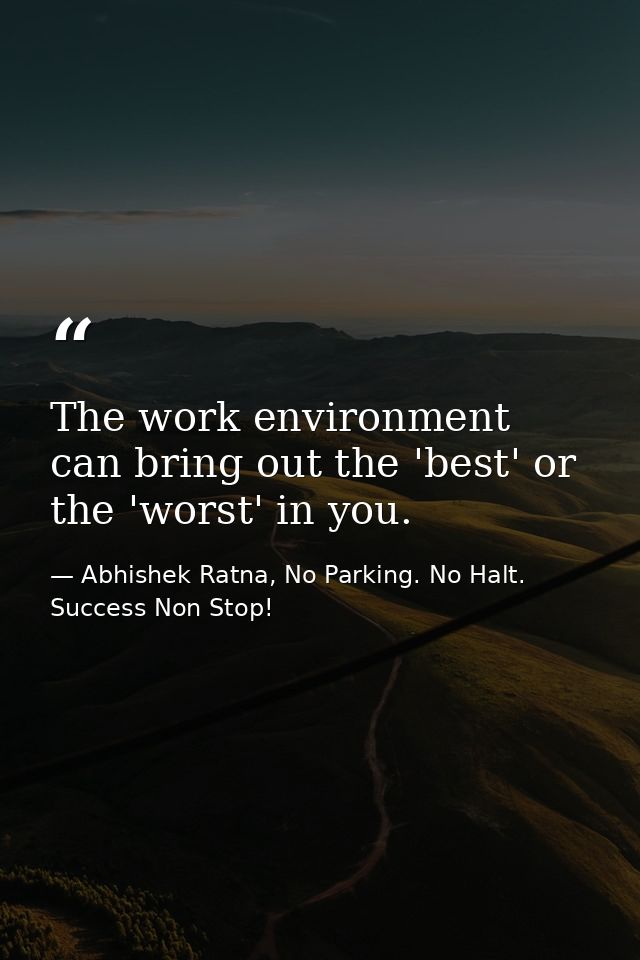 The work environment can bring out the 'best' or the 'worst' in you. — Abhishek Ratna, No Parking. No Halt. Success Non Stop!