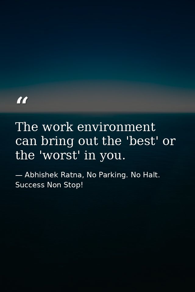 The work environment can bring out the 'best' or the 'worst' in you. — Abhishek Ratna, No Parking. No Halt. Success Non Stop!