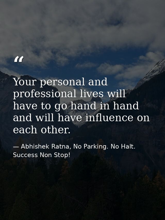Your personal and professional lives will have to go hand in hand and will have influence on each other. — Abhishek Ratna, No Parking. No Halt. Success Non Stop!