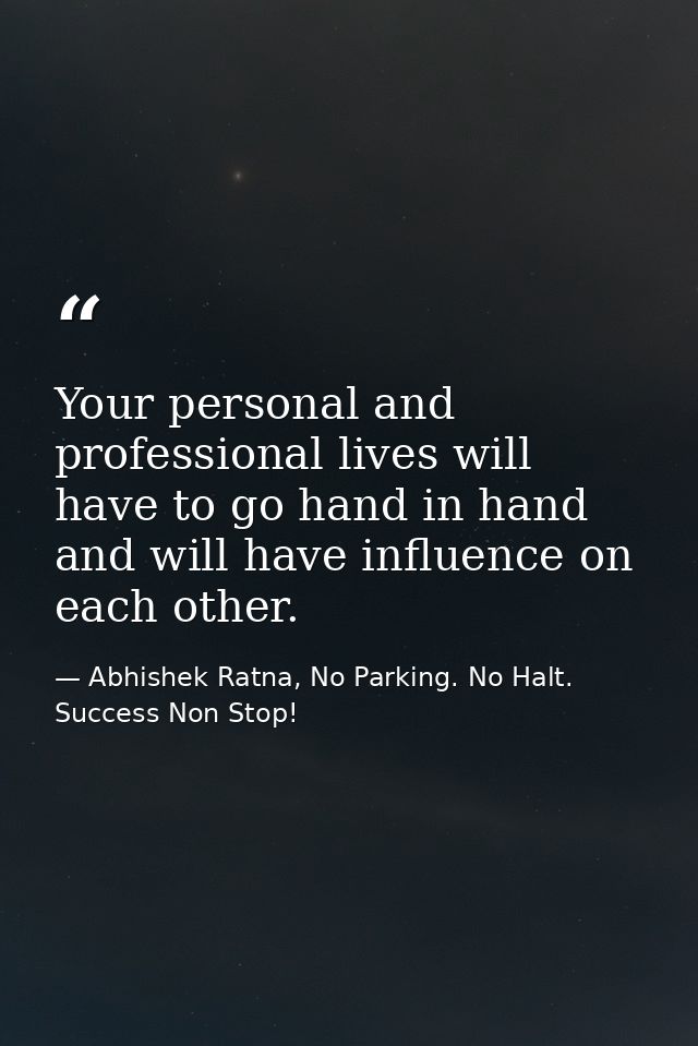 Your personal and professional lives will have to go hand in hand and will have influence on each other. — Abhishek Ratna, No Parking. No Halt. Success Non Stop!