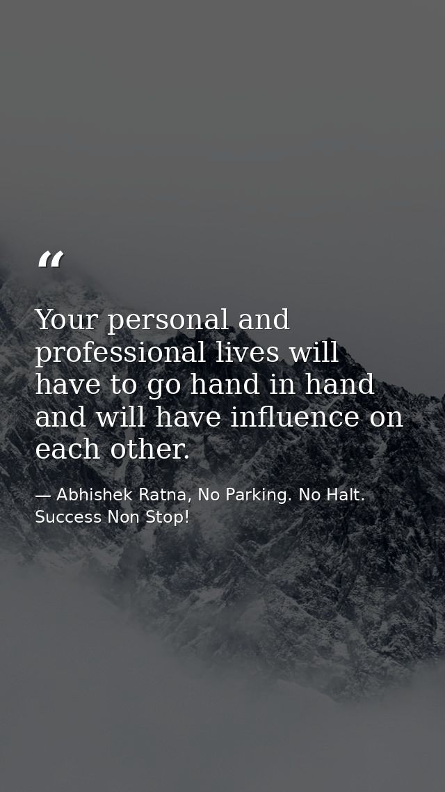 Your personal and professional lives will have to go hand in hand and will have influence on each other. — Abhishek Ratna, No Parking. No Halt. Success Non Stop!