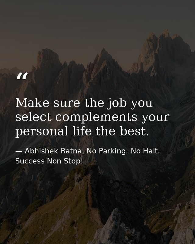Make sure the job you select complements your personal life the best. — Abhishek Ratna, No Parking. No Halt. Success Non Stop!