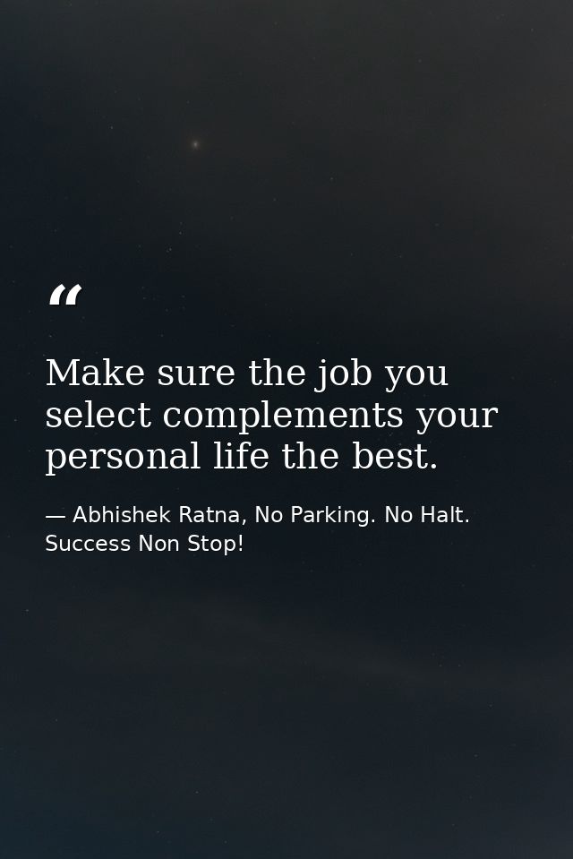 Make sure the job you select complements your personal life the best. — Abhishek Ratna, No Parking. No Halt. Success Non Stop!