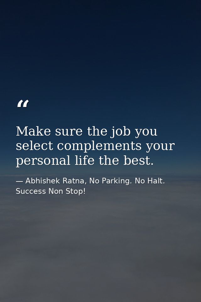 Make sure the job you select complements your personal life the best. — Abhishek Ratna, No Parking. No Halt. Success Non Stop!