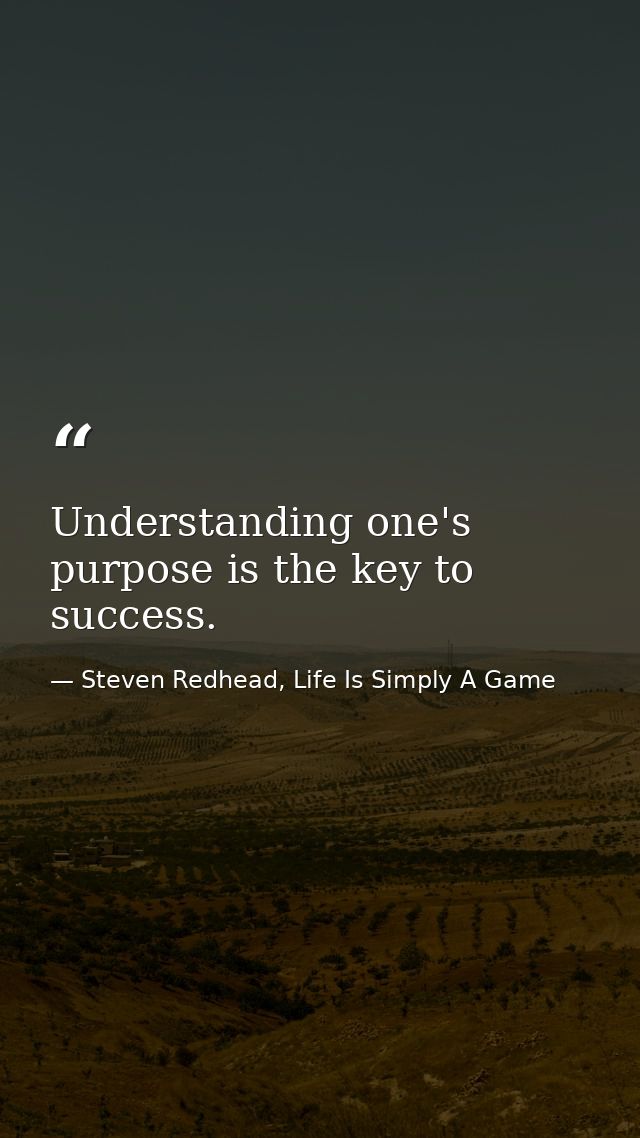 Understanding one's purpose is the key to success. — Steven Redhead, Life Is Simply A Game