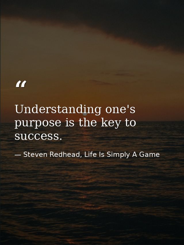 Understanding one's purpose is the key to success. — Steven Redhead, Life Is Simply A Game