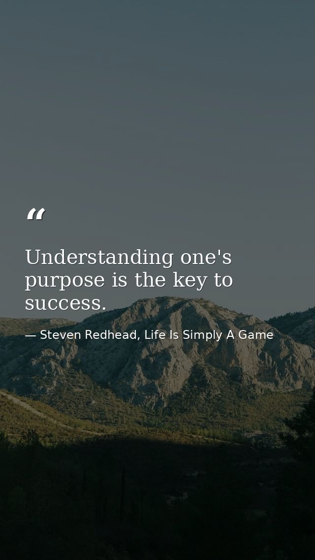 Understanding one's purpose is the key to success. — Steven Redhead, Life Is Simply A Game