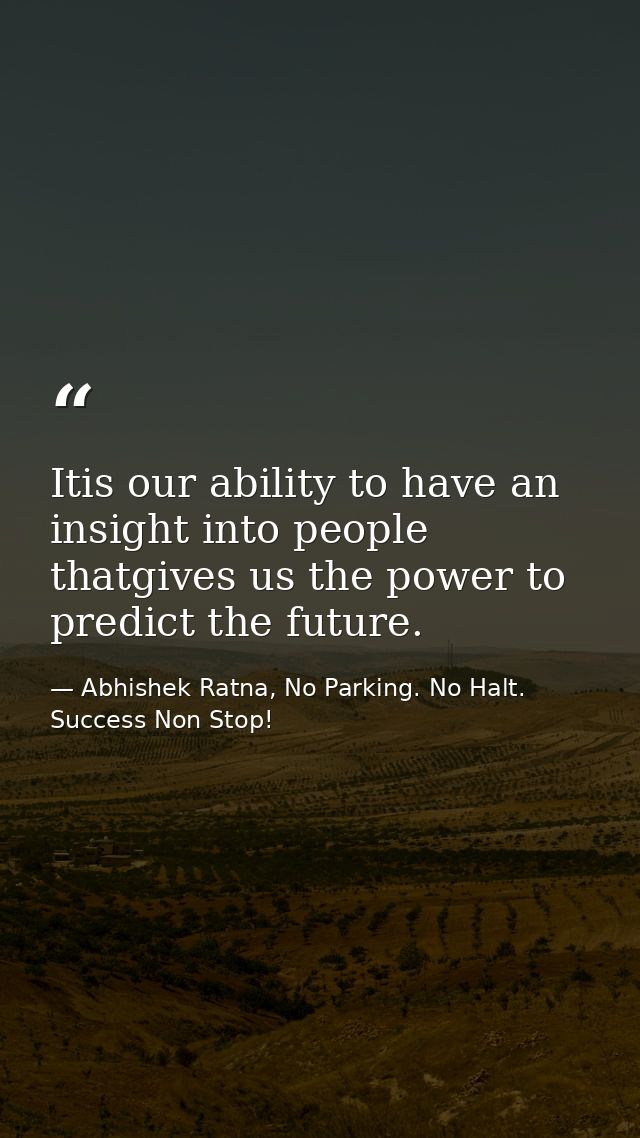 Itis our ability to have an insight into people thatgives us the power to predict the future. — Abhishek Ratna, No Parking. No Halt. Success Non Stop!
