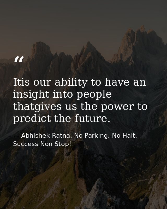 Itis our ability to have an insight into people thatgives us the power to predict the future. — Abhishek Ratna, No Parking. No Halt. Success Non Stop!