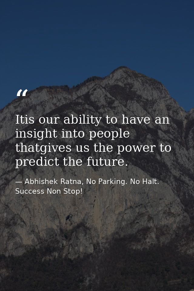 Itis our ability to have an insight into people thatgives us the power to predict the future. — Abhishek Ratna, No Parking. No Halt. Success Non Stop!