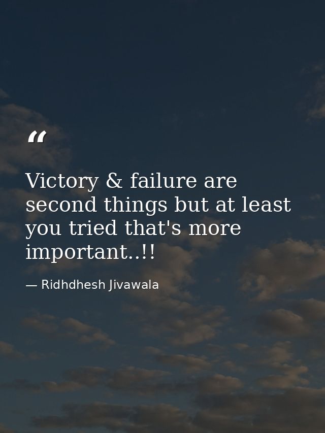 Victory & failure are second things but at least you tried that's more important..!! — Ridhdhesh Jivawala