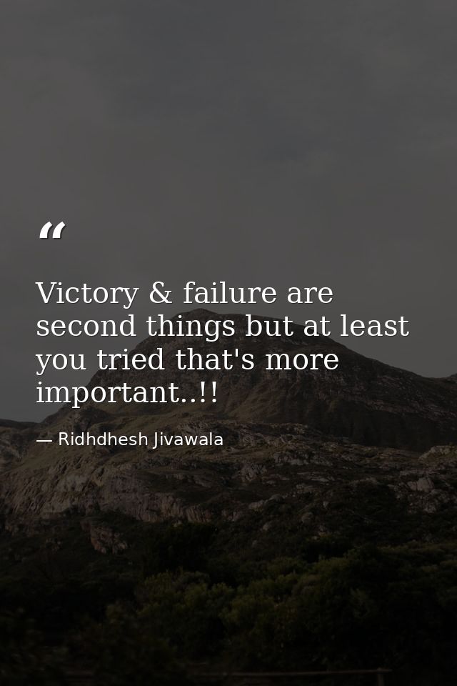 Victory & failure are second things but at least you tried that's more important..!! — Ridhdhesh Jivawala