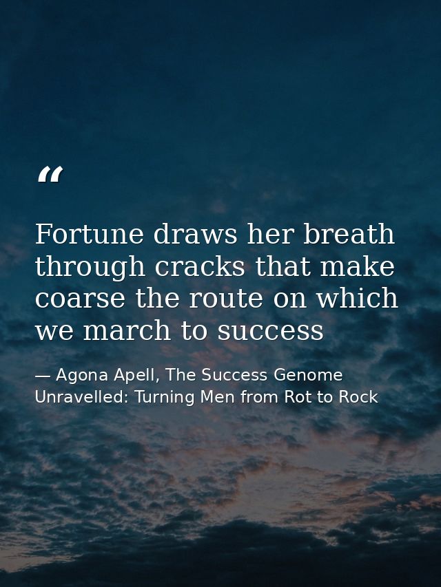 Fortune draws her breath through cracks that make coarse the route on which we march to success — Agona Apell, The Success Genome Unravelled: Turning Men from Rot to Rock