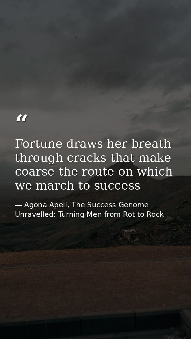 Fortune draws her breath through cracks that make coarse the route on which we march to success — Agona Apell, The Success Genome Unravelled: Turning Men from Rot to Rock