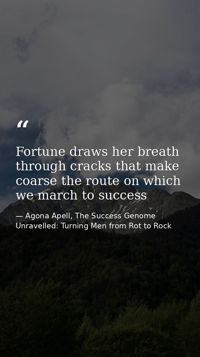 Fortune draws her breath through cracks that make coarse the route on which we march to success — Agona Apell, The Success Genome Unravelled: Turning Men from Rot to Rock
