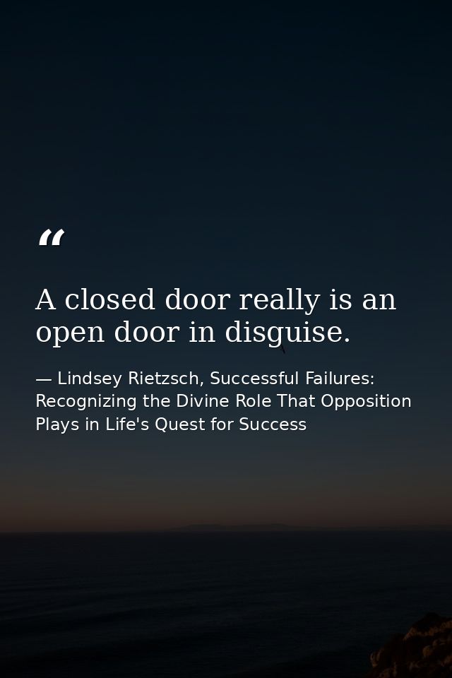 A closed door really is an open door in disguise. — Lindsey Rietzsch, Successful Failures: Recognizing the Divine Role That Opposition Plays in Life's Quest for Success
