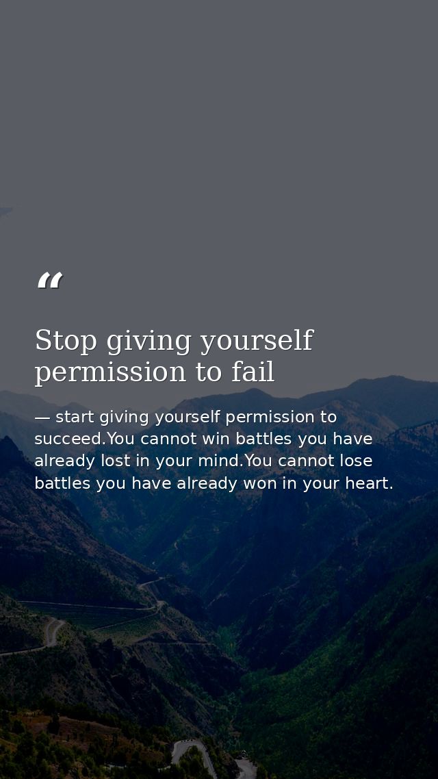 Stop giving yourself permission to fail — start giving yourself permission to succeed.You cannot win battles you have already lost in your mind.You cannot lose battles you have already won in your heart.