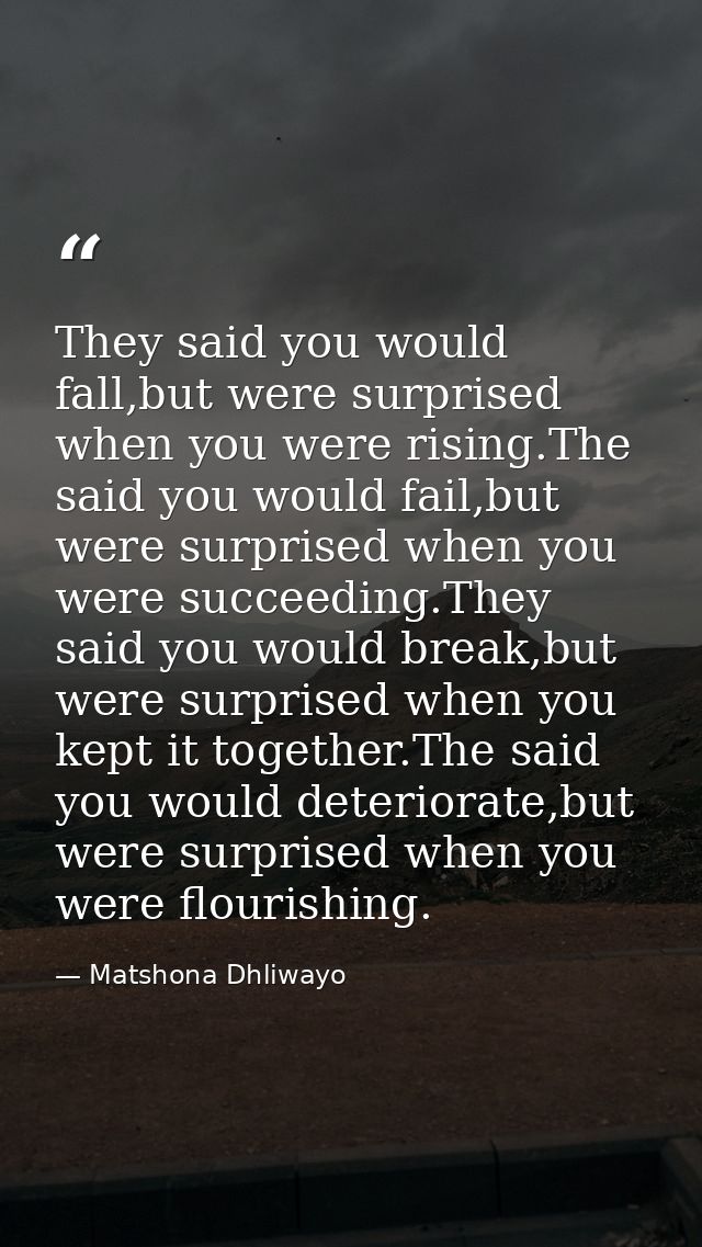 They said you would fall,but were surprised when you were rising.The said you would fail,but were surprised when you wer — Matshona Dhliwayo